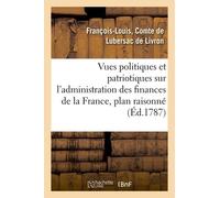 Vues Politiques Et Patriotiques Sur L'administration Des Finances De La France, Contenant Un Plan: Raisonné D'administrations Ou D'assemblées Provinci