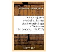 Vues Sur La Justice Criminelle, Discours Prononcé Au Bailliage D'orléans Par M. Letrosne, ...