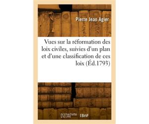Vues sur la réformation des loix civiles Suivies d'un plan et d'une classification de ces loix - Pierre Jean Agier - Hachette Bnf - broché - Livre