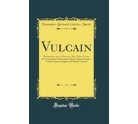 Vulcain: Recherches sur ce Dieu, sur Son Culte, Et sur les Principaux Monuments Qui le Représentent, Faisant Suite au Jupiter du Même Auteur (Classic Reprint)