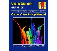 Vulkan API - Owners' Workshop Manual - Computer Programming (Beginners Onwards): Everything You Need To Get Started With The Vulkan API