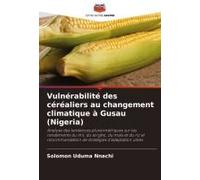 Vulnérabilité Des Céréaliers Au Changement Climatique À Gusau (Nigeria): Analyse Des Tendances Pluviométriques Sur Les Rendements Du Mil, Du Sorgho, ... De Stratégies D'adaptation Utiles