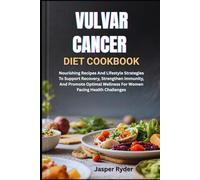 VULVAR CANCER DIET COOKBOOK: Nourishing Recipes And Lifestyle Strategies To Support Recovery, Strengthen Immunity, And Promote Optimal Wellness For Women Facing Health Challenges