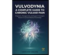 VULVODYNIA: A COMPLETE GUIDE TO CHRONIC VULVAR PAIN: Diagnosis, Management, and Support Strategies Based on Current Medical Knowledge