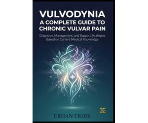 VULVODYNIA: A COMPLETE GUIDE TO CHRONIC VULVAR PAIN: Diagnosis, Management, and Support Strategies Based on Current Medical Knowledge