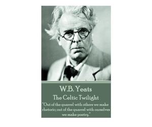 W.B. Yeats - The Celtic Twilight: “Out of the quarrel with others we make rhetoric; out of the quarrel with ourselves we make poetry.”
