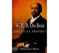 W. E. B. Du Bois, American Prophet, Politics and Culture in Modern America Edward J. Blum (Auteur)