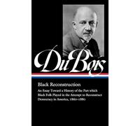 W.E.B. Du Bois: Black Reconstruction (LOA #350): An Essay Toward a History of the Part whichBlack Folk Played in the Attempt to ReconstructDemocracy in America, 1860-1880