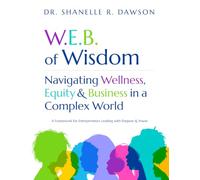 W.E.B. of Wisdom: Navigating Wellness, Equity & Business in a Complex World - A Framework for Entrepreneurs Leading with Purpose and Power