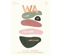 WA : l'art de l'équilibre japonais: Cultiver l'harmonie dans un monde en mouvement