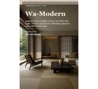 Wa-Modern: Japanese Ways to Make a Room Feel Alive: Ma, Light, Texture, and the Art of Blending Japanese Calm with Modern Life