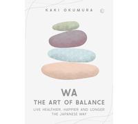 Wa - The Art of Balance: Live Healthier, Happier and Longer the Japanese Way