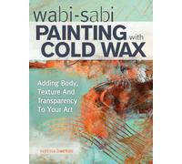 Wabi Sabi Painting with Cold Wax: Adding Body, Texture and Transparency to Your Art