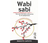 Wabi Sabi: Vivi una vita felice attraverso la via giapponese trovando la perfezione nell’imperfezione