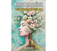 Wachsen statt Grübeln - Positive Psychologie für ein erfülltes Leben: Achtsamkeit, Resilienz und Selbstwert stärken, innere Ruhe finden und mit Gelassenheit den Alltag meistern
