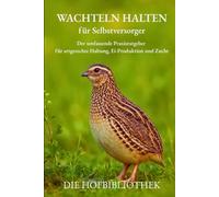 Wachteln halten für Selbstversorger: Praxisratgeber für artgerechte Haltung, Eier, Zucht & DIY-Gehege - nachhaltig im Garten, auf dem Balkon oder in der Stadt