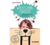 Wackelzahn-Pubertät: Gelassen durch die 6-Jahres-Phase. Der praktische Elternratgeber.