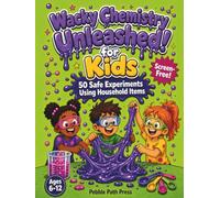 Wacky Chemistry Unleashed! for Kids: 50 Safe Chemistry Experiments for Curious Kids: A Screen-Free Science Book That Turns Your Kitchen Into a Lab (Ages 6 to 12)