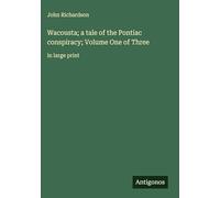 Wacousta; a tale of the Pontiac conspiracy; Volume One of Three: in large print