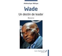 Wade Un destin de leader - Abdoulaye Ndiaye - Les Impliqués - broché - Essai