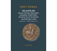 Władysław le duc d'Opole, Wieluński, Kujawski, Dobrzyński, seigneur de Ruthénie, palatin de Hongrie et gouverneur de Pologne - Jerzy Sperka (Literatur, Geschichte auf Polnisch)