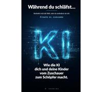 Während du schläfst… Verändert sich die Welt, oder du veränderst sie mit.: Wie die Kl dich und deine Kinder vom Zuschauer zum Schöpfer macht.