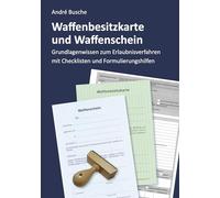 Waffenbesitzkarte und Waffenschein - Der Weg zur waffenrechtlichen Erlaubnis nach aktuellem Waffengesetz mit Checklisten und Formulierungshilfen
