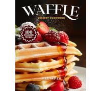 WAFFLE DESSERT COOKBOOK: Mouthwatering Waffle Dessert Recipes: From Crispy Classics to Indulgent Twists-Sweet, Easy Treats for Every Skill Level, Craving, and Celebration