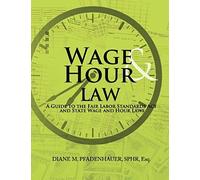 Wage & Hour Law: A Guide To The Fair Labor Standards Act And State Wage And Hour Laws