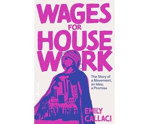 Wages for Housework: The Story of a Movement, an Idea, a Promise