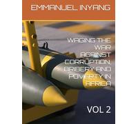 WAGING THE WAR AGAINST CORRUPTION, BRIBERY AND POVERTY IN AFRICA: VOL 2