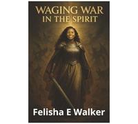 Waging War In The Spirit: Equipping Believers For Victory Through Prayer, Prophetic Strategy, And Spiritual Warfare