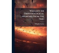 Wagler's Six Ornithological Memoirs From the 'Isis.'