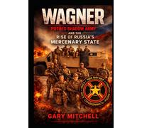 WAGNER: Putin’s Shadow Army and the Rise of Russia’s Mercenary State