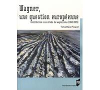 Wagner, une question européenne : Contribution à une étude du wagnérisme, 1860-2004
