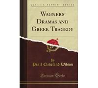 Wagner's Dramas and Greek Tragedy (Classic Reprint)