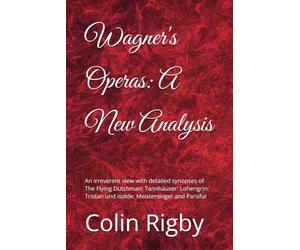 Wagner's Operas: A New Analysis: An irreverent view with detailed synopses of The Flying Dutchman: Tannhäuser: Lohengrin: Tristan und isolde: Meistersinger and Parsifal