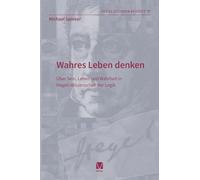 Wahres Leben denken: Über Sein, Leben und Wahrheit in Hegels Wissenschaft der Logik