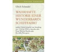 Wahrhafte Historie einer wunderbaren Schifffahrt: welche Ulrich Schmidel von Straubing von 1534 bis 1554 in Amerika oder Neue Welt bei Brasilia oder Rio della Plata getan
