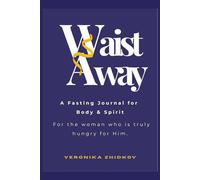 Waist Away: A Fasting Journal for Body & Spirit For the woman who is truly hungry for Him.