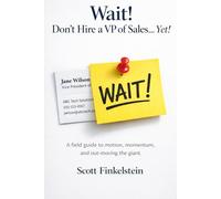 Wait! Don't Hire The VP of Sales ... Yet!: A field guide to motion, momentum, and out-moving the giant
