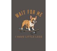 Wait For Me I Have Little Legs With Skateboarding Frenchie: Funny French Bulldog Lover Gift Notebook for Frenchie Moms and Dog Parents