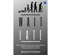 Wait Late : Why Waiting Is Not An Option And Just How To Turn The Nature Of Waiting Into Action