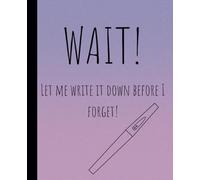 WAIT ! Let me write it down before I forget!: Funny Notebook