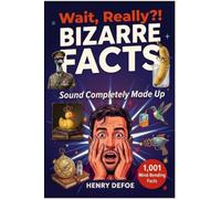 Wait, Really?! 1,001 Bizarre Facts That Sound Completely Made Up: - The Perfect Gift for Curious Minds Who Think They Know Everything
