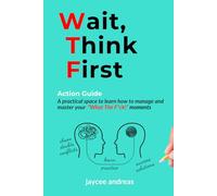 Wait, Think First: Action Guide: A Practical Guide to Managing Stress, Emotions, and Strengthening Clarity, Resilience, and Intentional Action in WTF Moments
