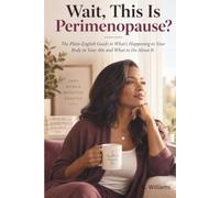 Wait, This Is Perimenopause?: The Plain-English Guide to What’s Happening to Your Body in Your 40s and What to Do About It