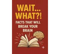 Wait... What?! Facts That Will Break Your Brain: Amazing Discoveries About Our World, History, People, Psychology & Sports
