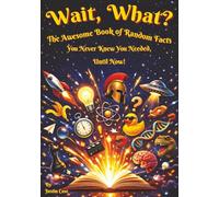 Wait, What! The Awesome Book of Random Facts: You Never Knew You Needed, Until Now! Fun Interesting Facts about Amazing People, Science, Technology, Speed. Survival, Disasters and loads more