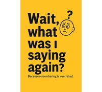 Wait, what was I saying again?: Gift Notebook Journal for Friends and Family Because Remembering is Overrated